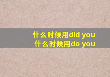 什么时候用did you 什么时候用do you